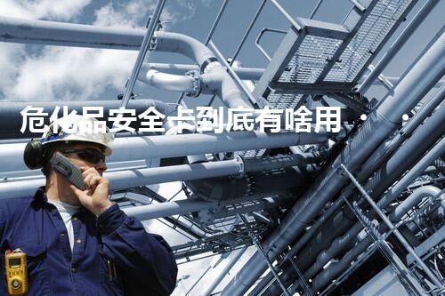 危化品安全卡到底有啥用？快來瞧瞧